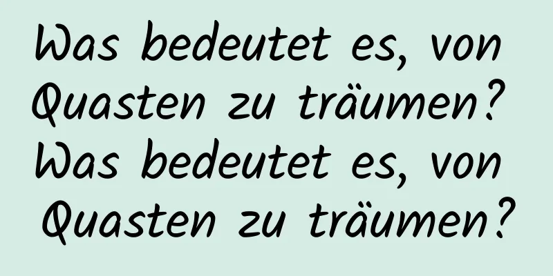 Was bedeutet es, von Quasten zu träumen? Was bedeutet es, von Quasten zu träumen?