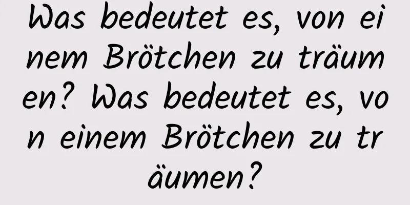 Was bedeutet es, von einem Brötchen zu träumen? Was bedeutet es, von einem Brötchen zu träumen?