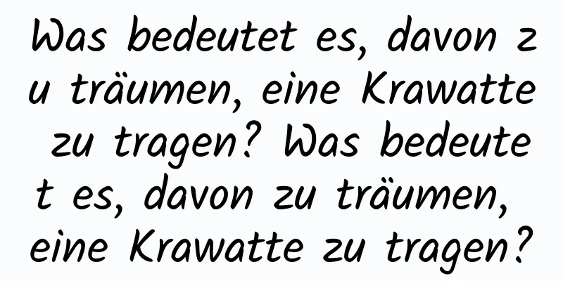 Was bedeutet es, davon zu träumen, eine Krawatte zu tragen? Was bedeutet es, davon zu träumen, eine Krawatte zu tragen?