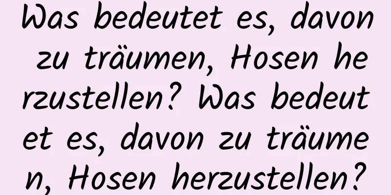 Was bedeutet es, davon zu träumen, Hosen herzustellen? Was bedeutet es, davon zu träumen, Hosen herzustellen?