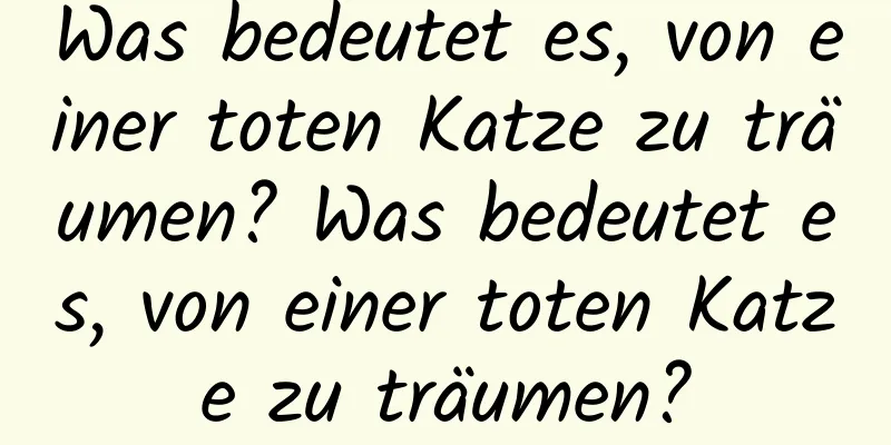 Was bedeutet es, von einer toten Katze zu träumen? Was bedeutet es, von einer toten Katze zu träumen?