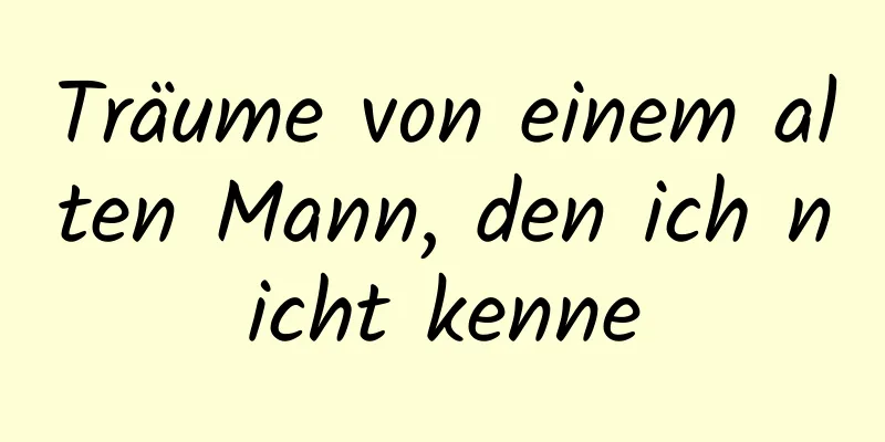 Träume von einem alten Mann, den ich nicht kenne