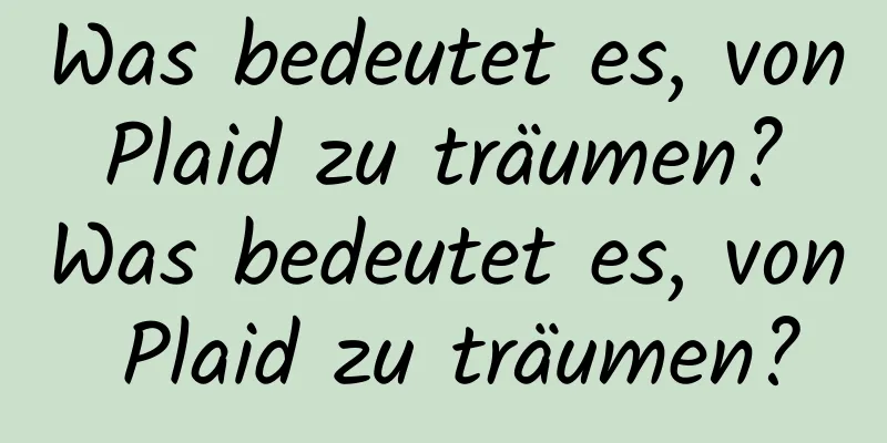 Was bedeutet es, von Plaid zu träumen? Was bedeutet es, von Plaid zu träumen?