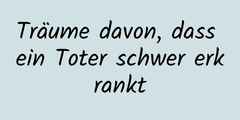 Träume davon, dass ein Toter schwer erkrankt