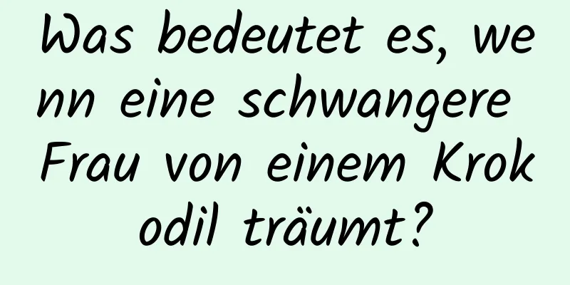 Was bedeutet es, wenn eine schwangere Frau von einem Krokodil träumt?