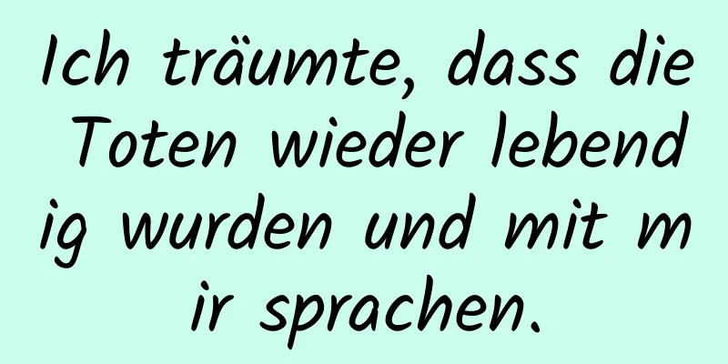 Ich träumte, dass die Toten wieder lebendig wurden und mit mir sprachen.