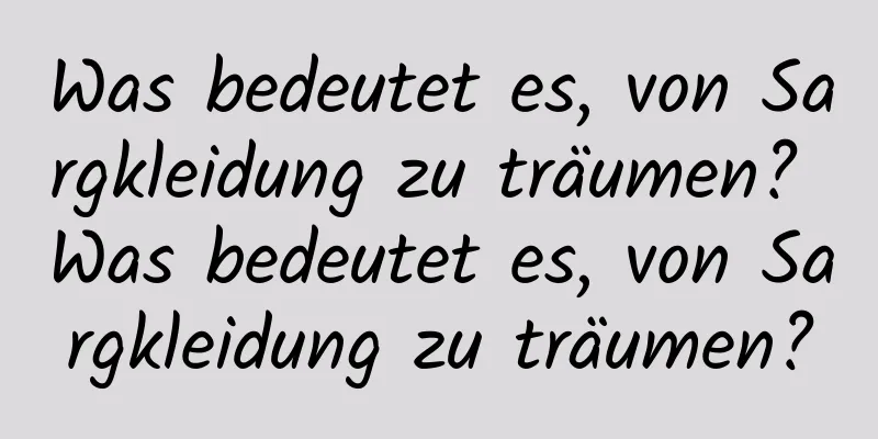 Was bedeutet es, von Sargkleidung zu träumen? Was bedeutet es, von Sargkleidung zu träumen?