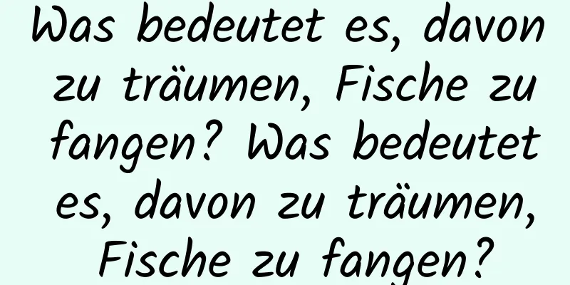 Was bedeutet es, davon zu träumen, Fische zu fangen? Was bedeutet es, davon zu träumen, Fische zu fangen?