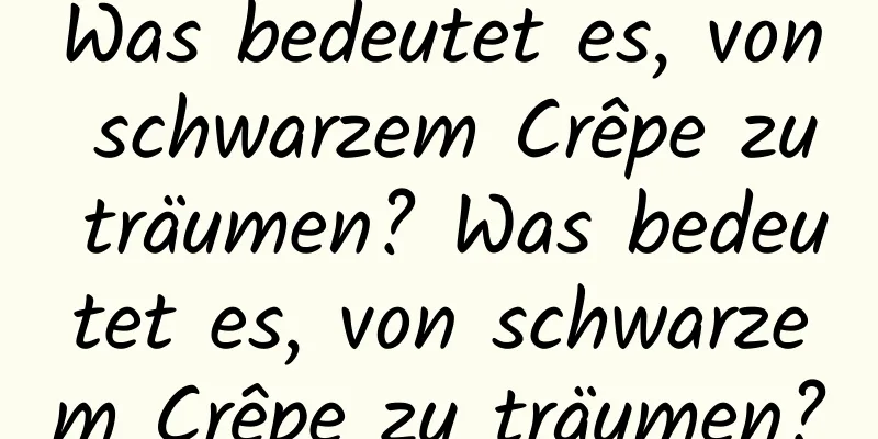 Was bedeutet es, von schwarzem Crêpe zu träumen? Was bedeutet es, von schwarzem Crêpe zu träumen?