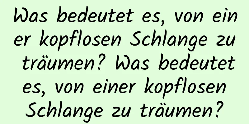 Was bedeutet es, von einer kopflosen Schlange zu träumen? Was bedeutet es, von einer kopflosen Schlange zu träumen?