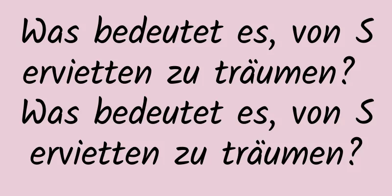 Was bedeutet es, von Servietten zu träumen? Was bedeutet es, von Servietten zu träumen?