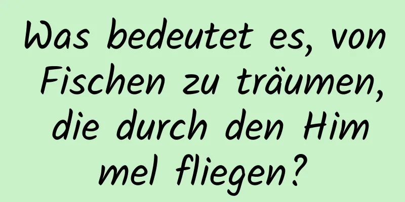 Was bedeutet es, von Fischen zu träumen, die durch den Himmel fliegen?