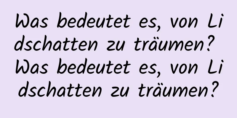 Was bedeutet es, von Lidschatten zu träumen? Was bedeutet es, von Lidschatten zu träumen?