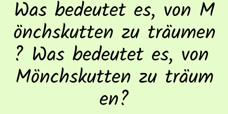 Was bedeutet es, von Mönchskutten zu träumen? Was bedeutet es, von Mönchskutten zu träumen?