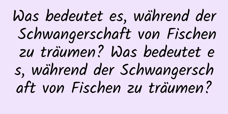 Was bedeutet es, während der Schwangerschaft von Fischen zu träumen? Was bedeutet es, während der Schwangerschaft von Fischen zu träumen?