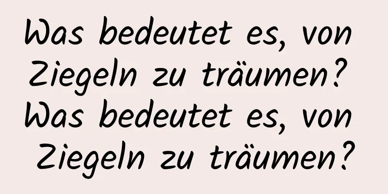 Was bedeutet es, von Ziegeln zu träumen? Was bedeutet es, von Ziegeln zu träumen?