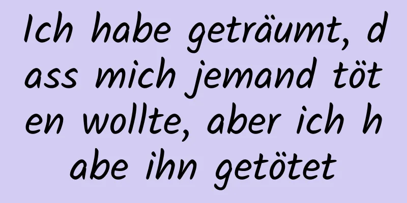 Ich habe geträumt, dass mich jemand töten wollte, aber ich habe ihn getötet