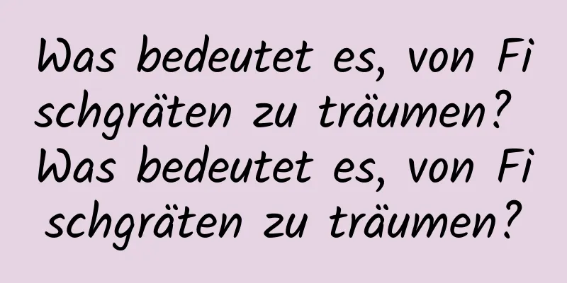 Was bedeutet es, von Fischgräten zu träumen? Was bedeutet es, von Fischgräten zu träumen?