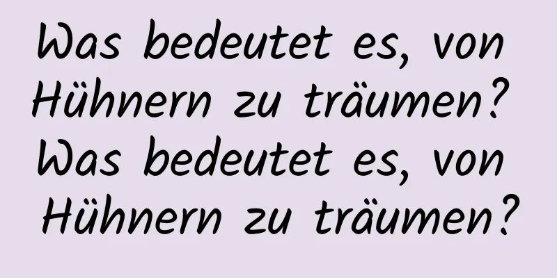 Was bedeutet es, von Hühnern zu träumen? Was bedeutet es, von Hühnern zu träumen?