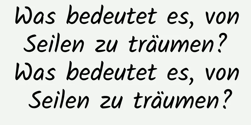 Was bedeutet es, von Seilen zu träumen? Was bedeutet es, von Seilen zu träumen?