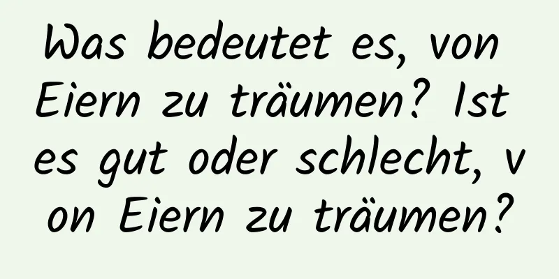 Was bedeutet es, von Eiern zu träumen? Ist es gut oder schlecht, von Eiern zu träumen?