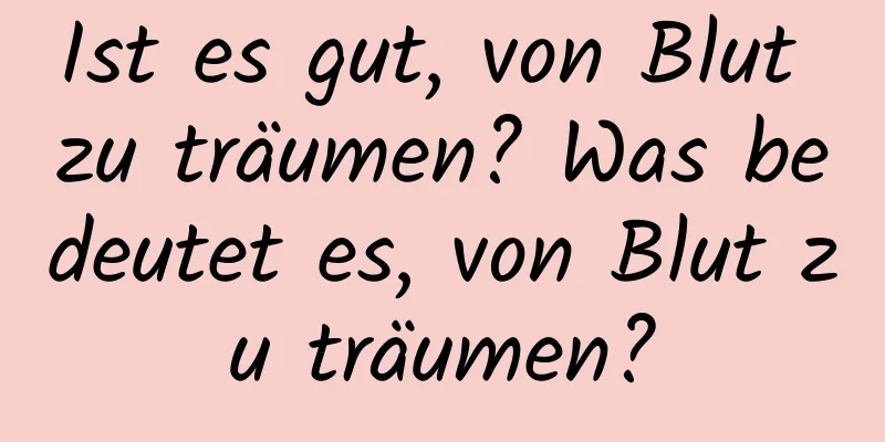 Ist es gut, von Blut zu träumen? Was bedeutet es, von Blut zu träumen?