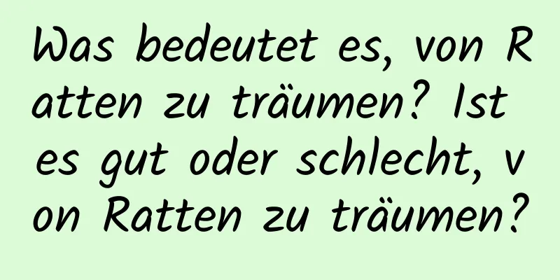 Was bedeutet es, von Ratten zu träumen? Ist es gut oder schlecht, von Ratten zu träumen?