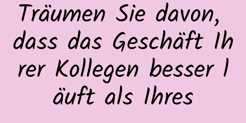 Träumen Sie davon, dass das Geschäft Ihrer Kollegen besser läuft als Ihres