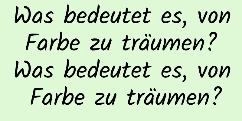 Was bedeutet es, von Farbe zu träumen? Was bedeutet es, von Farbe zu träumen?