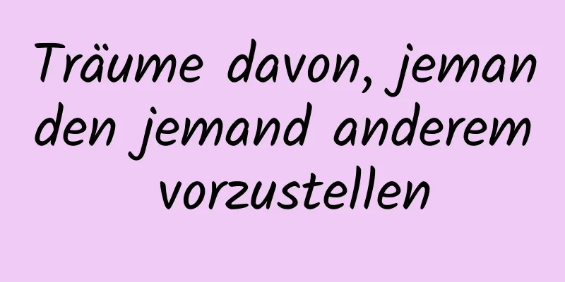 Träume davon, jemanden jemand anderem vorzustellen