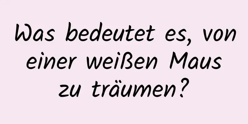 Was bedeutet es, von einer weißen Maus zu träumen?