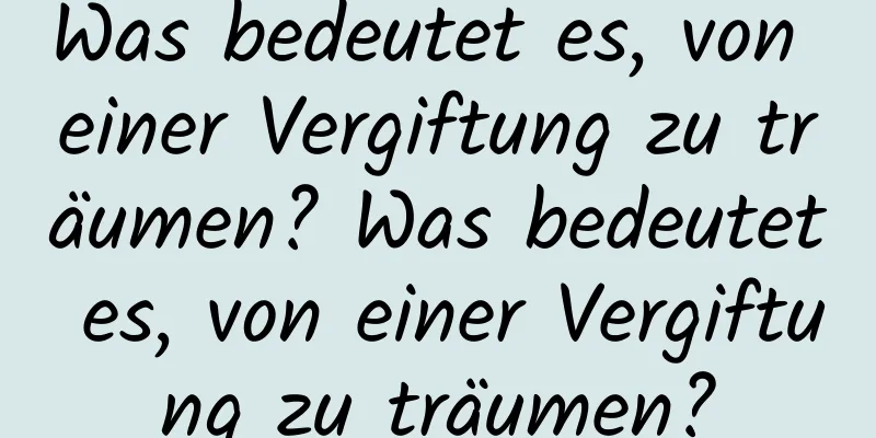 Was bedeutet es, von einer Vergiftung zu träumen? Was bedeutet es, von einer Vergiftung zu träumen?