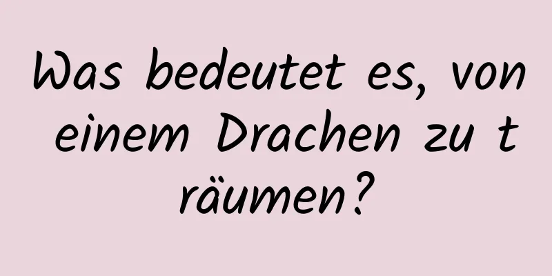 Was bedeutet es, von einem Drachen zu träumen?