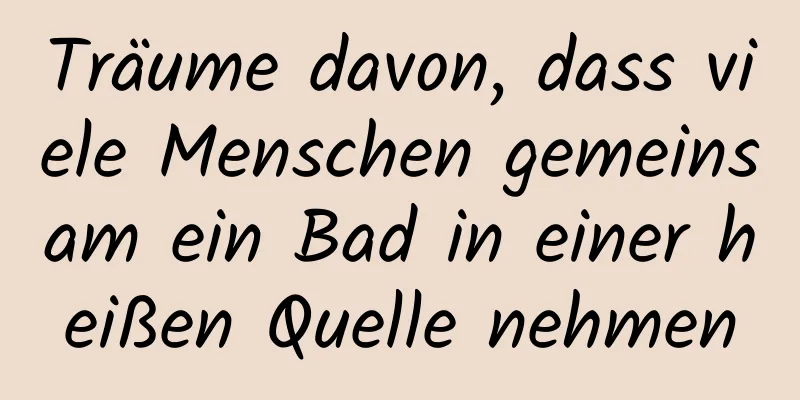 Träume davon, dass viele Menschen gemeinsam ein Bad in einer heißen Quelle nehmen