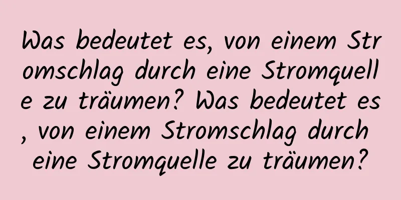 Was bedeutet es, von einem Stromschlag durch eine Stromquelle zu träumen? Was bedeutet es, von einem Stromschlag durch eine Stromquelle zu träumen?