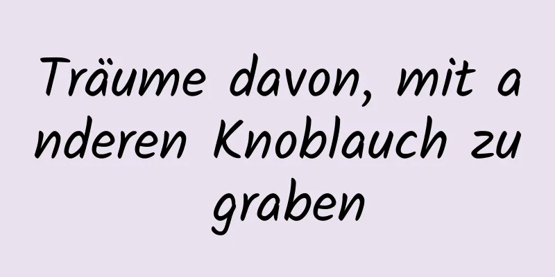 Träume davon, mit anderen Knoblauch zu graben