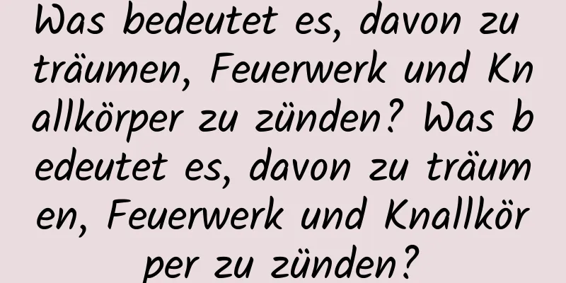 Was bedeutet es, davon zu träumen, Feuerwerk und Knallkörper zu zünden? Was bedeutet es, davon zu träumen, Feuerwerk und Knallkörper zu zünden?