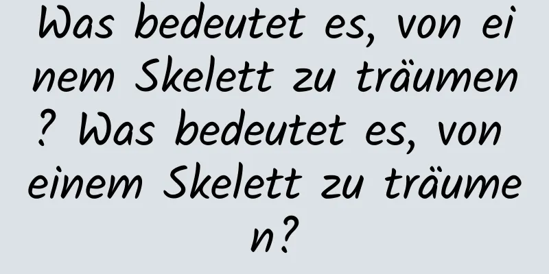 Was bedeutet es, von einem Skelett zu träumen? Was bedeutet es, von einem Skelett zu träumen?