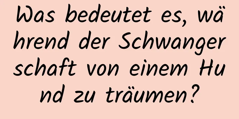 Was bedeutet es, während der Schwangerschaft von einem Hund zu träumen?