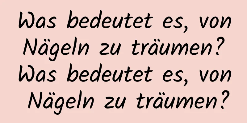 Was bedeutet es, von Nägeln zu träumen? Was bedeutet es, von Nägeln zu träumen?