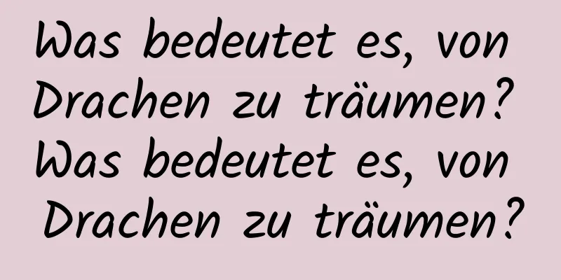 Was bedeutet es, von Drachen zu träumen? Was bedeutet es, von Drachen zu träumen?