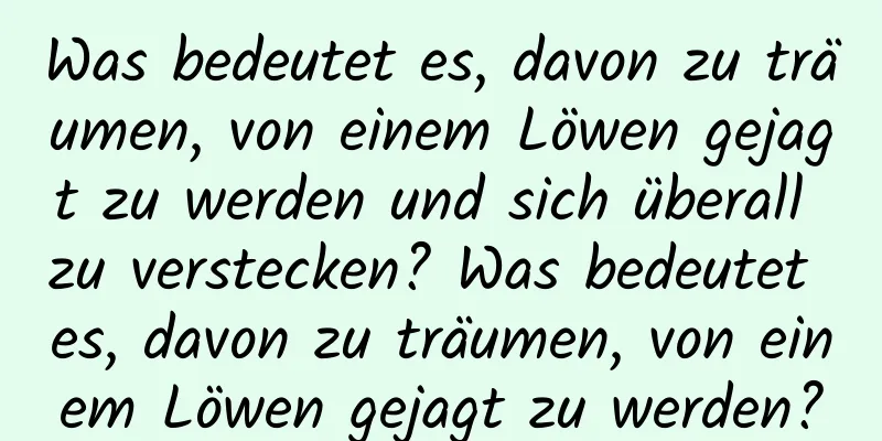 Was bedeutet es, davon zu träumen, von einem Löwen gejagt zu werden und sich überall zu verstecken? Was bedeutet es, davon zu träumen, von einem Löwen gejagt zu werden?