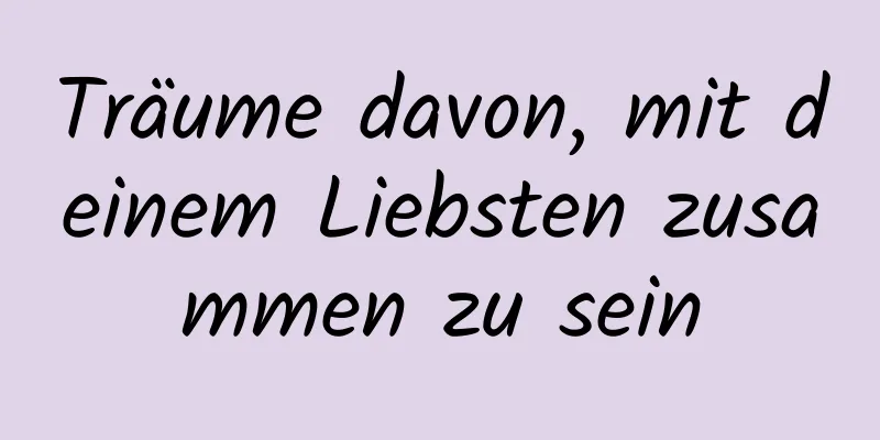 Träume davon, mit deinem Liebsten zusammen zu sein