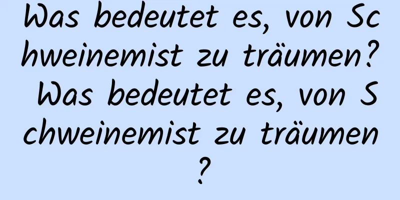 Was bedeutet es, von Schweinemist zu träumen? Was bedeutet es, von Schweinemist zu träumen?