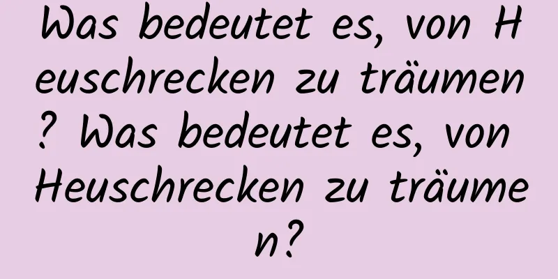 Was bedeutet es, von Heuschrecken zu träumen? Was bedeutet es, von Heuschrecken zu träumen?