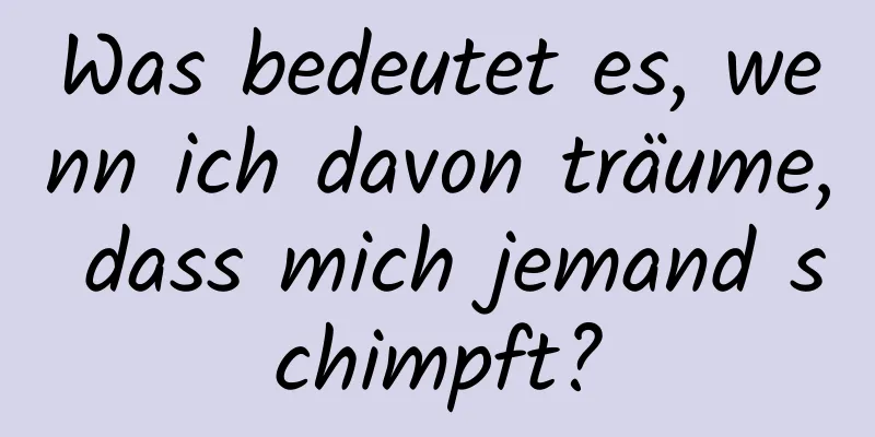 Was bedeutet es, wenn ich davon träume, dass mich jemand schimpft?