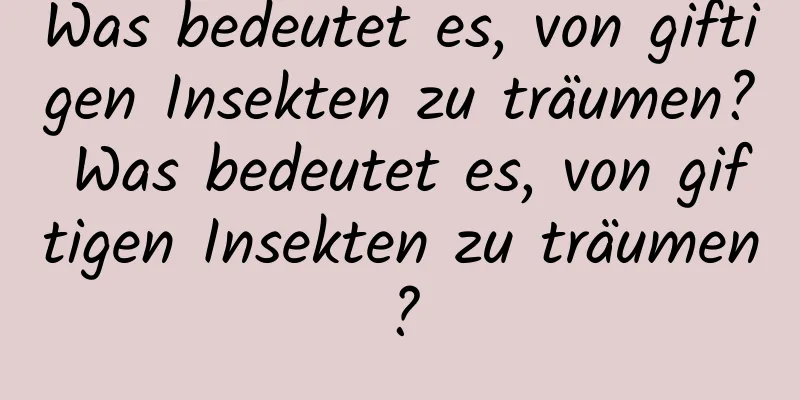 Was bedeutet es, von giftigen Insekten zu träumen? Was bedeutet es, von giftigen Insekten zu träumen?
