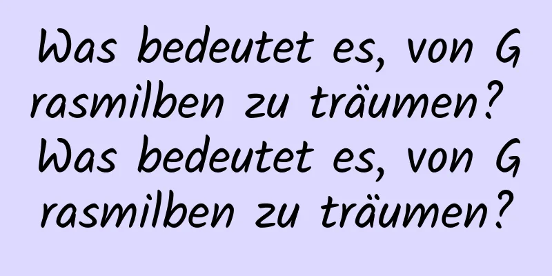 Was bedeutet es, von Grasmilben zu träumen? Was bedeutet es, von Grasmilben zu träumen?