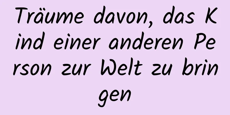 Träume davon, das Kind einer anderen Person zur Welt zu bringen