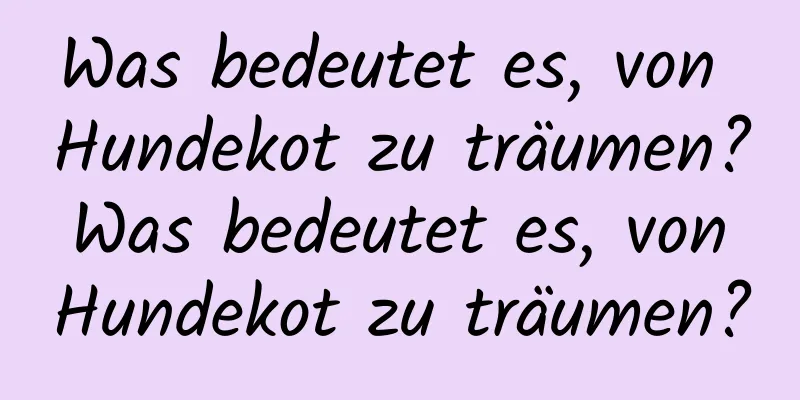 Was bedeutet es, von Hundekot zu träumen? Was bedeutet es, von Hundekot zu träumen?